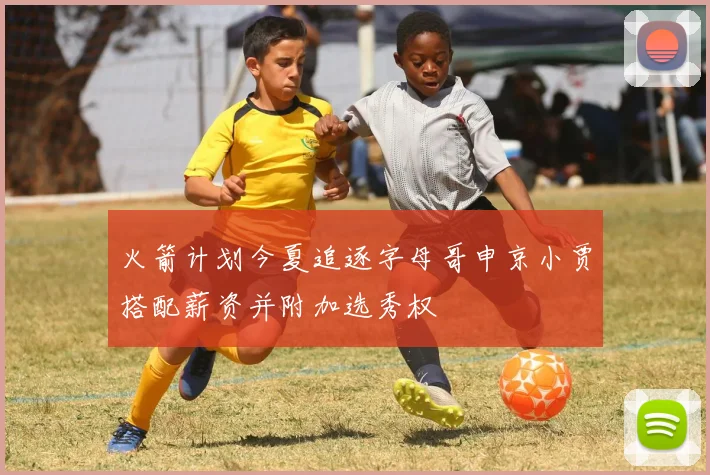火箭计划今夏追逐字母哥申京小贾搭配薪资并附加选秀权