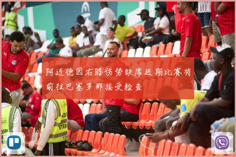 阿连德因右膝伤势缺席近期比赛将前往巴塞罗那接受检查