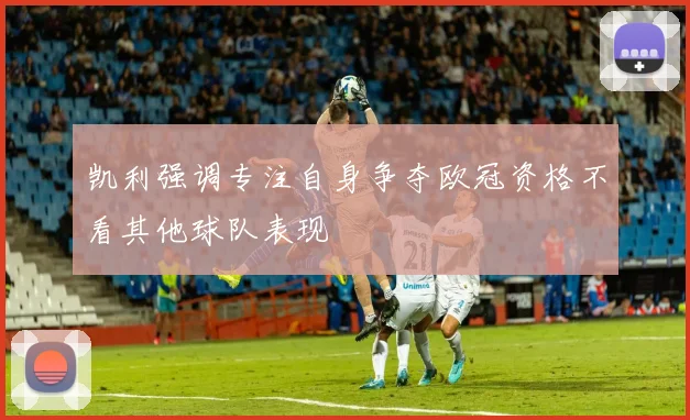 凯利强调专注自身争夺欧冠资格不看其他球队表现