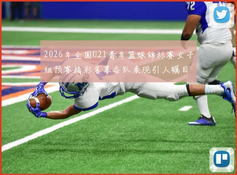 2026年全国U21青年篮球锦标赛女子组预赛精彩落幕各队表现引人瞩目